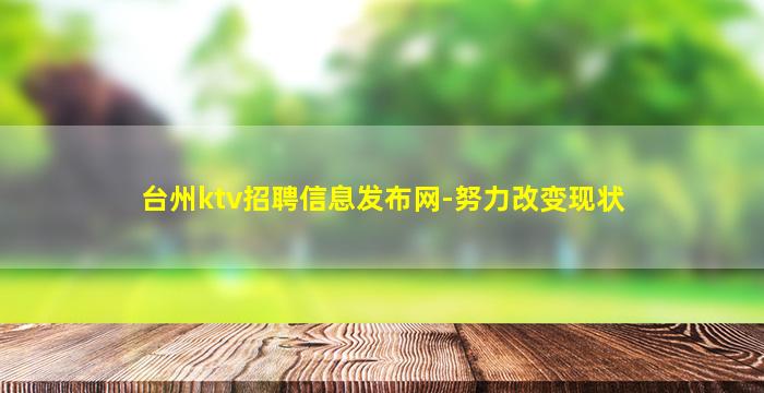 台州ktv招聘信息发布网-努力改变现状
